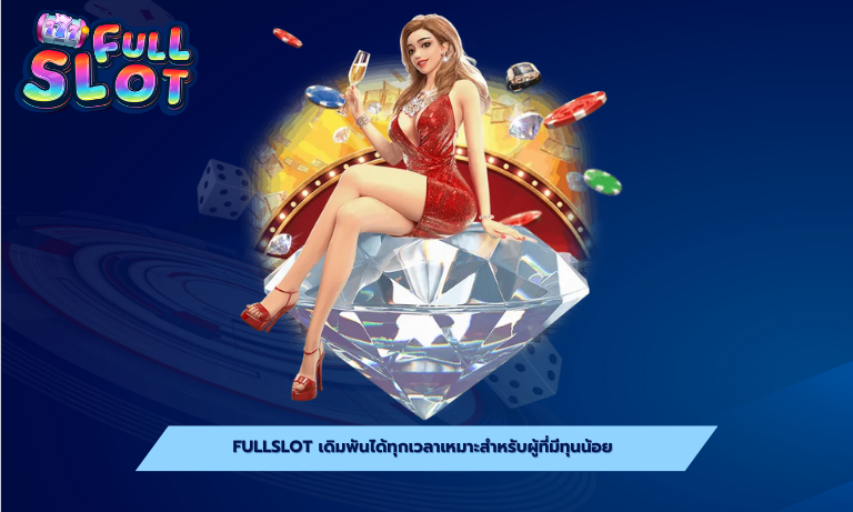 Fullslot เดิมพันได้ทุกเวลาเหมาะสำหรับผู้ที่มีทุนน้อย